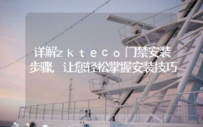 詳解zkteco門禁安裝步驟，讓您輕松掌握安裝技巧
